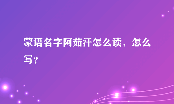 蒙语名字阿茹汗怎么读，怎么写？