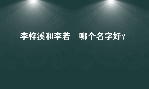 李梓溪和李若瑄哪个名字好？