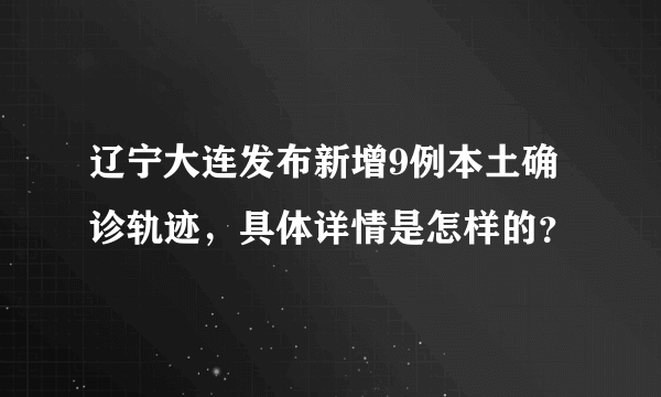 辽宁大连发布新增9例本土确诊轨迹，具体详情是怎样的？