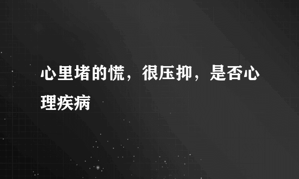 心里堵的慌，很压抑，是否心理疾病