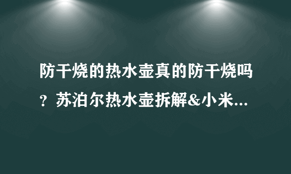 防干烧的热水壶真的防干烧吗？苏泊尔热水壶拆解&小米热水壶开箱