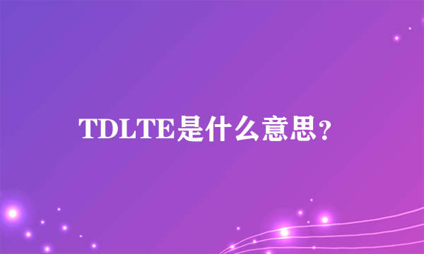 TDLTE是什么意思？