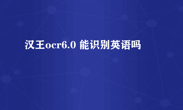 汉王ocr6.0 能识别英语吗