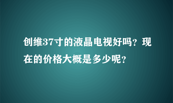 创维37寸的液晶电视好吗？现在的价格大概是多少呢？