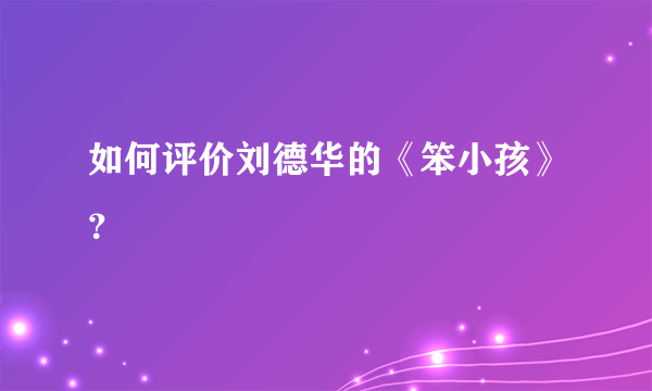 如何评价刘德华的《笨小孩》？