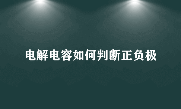 电解电容如何判断正负极