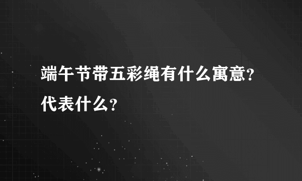 端午节带五彩绳有什么寓意？代表什么？