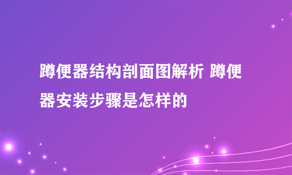 蹲便器结构剖面图解析 蹲便器安装步骤是怎样的