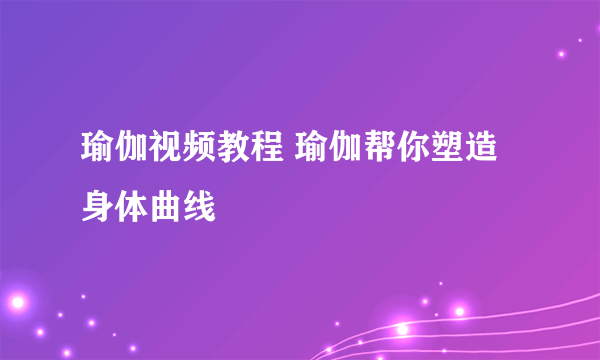 瑜伽视频教程 瑜伽帮你塑造身体曲线