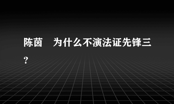 陈茵媺为什么不演法证先锋三？