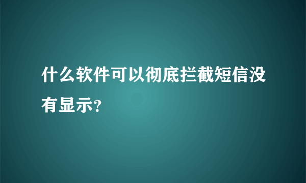 什么软件可以彻底拦截短信没有显示？