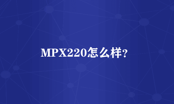 MPX220怎么样？