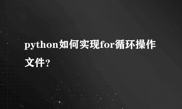 python如何实现for循环操作文件？