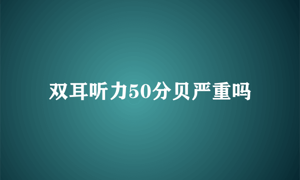 双耳听力50分贝严重吗