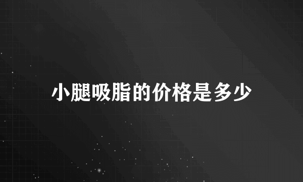 小腿吸脂的价格是多少