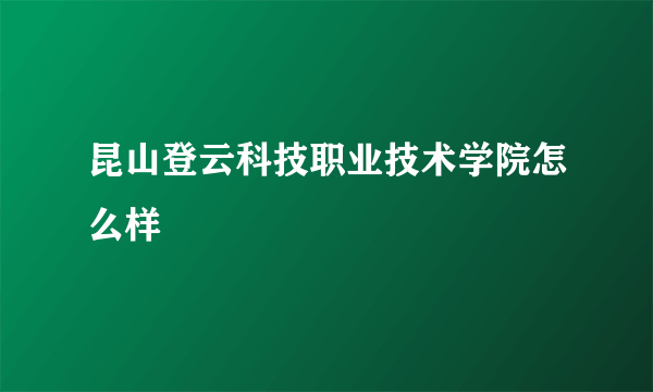 昆山登云科技职业技术学院怎么样