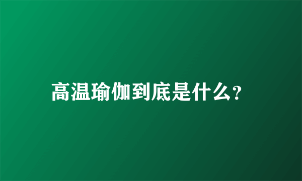 高温瑜伽到底是什么？