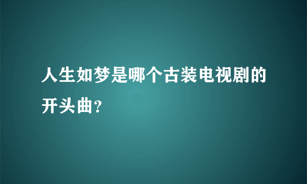 人生如梦是哪个古装电视剧的开头曲？