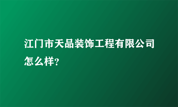 江门市天品装饰工程有限公司怎么样？