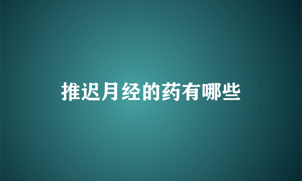 推迟月经的药有哪些