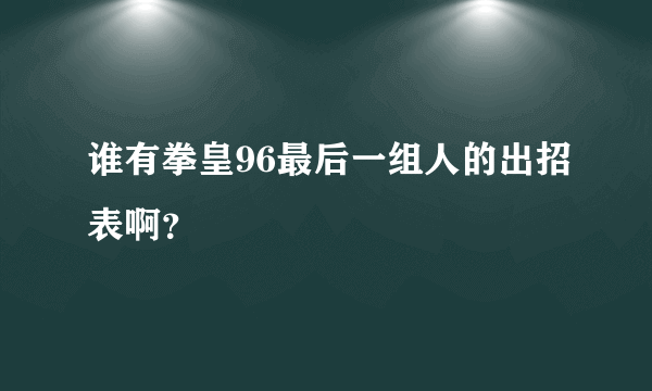 谁有拳皇96最后一组人的出招表啊？