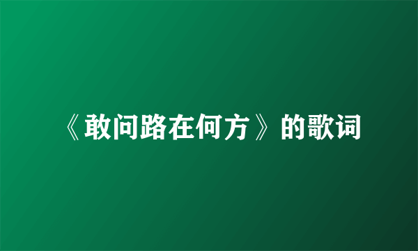 《敢问路在何方》的歌词