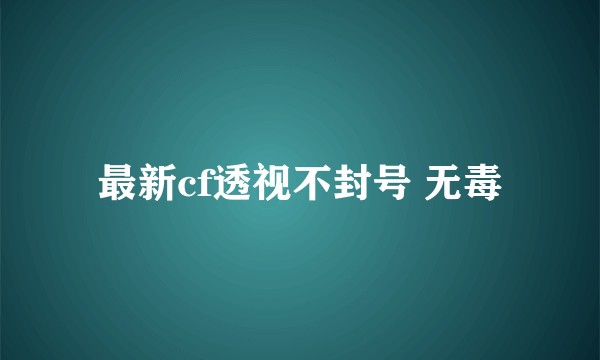 最新cf透视不封号 无毒