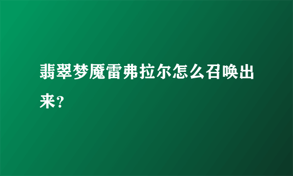 翡翠梦魇雷弗拉尔怎么召唤出来？