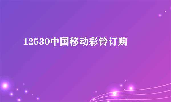 12530中国移动彩铃订购