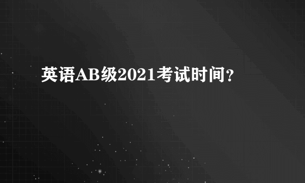 英语AB级2021考试时间？