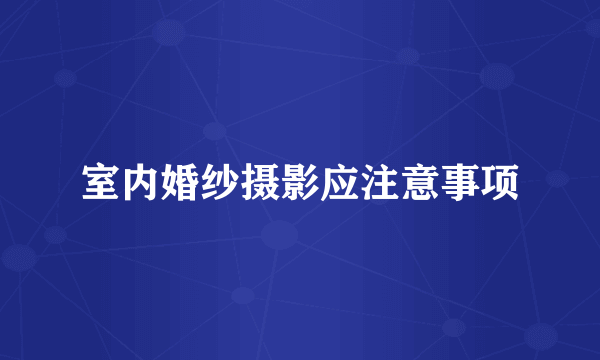 室内婚纱摄影应注意事项