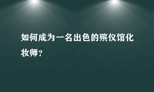 如何成为一名出色的殡仪馆化妆师？