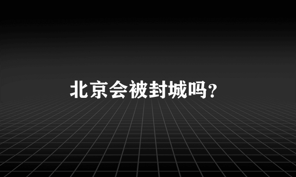 北京会被封城吗？