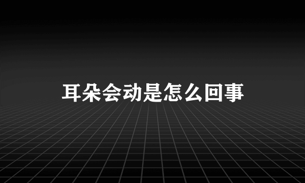 耳朵会动是怎么回事