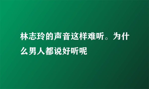 林志玲的声音这样难听。为什么男人都说好听呢