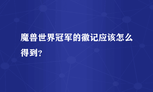 魔兽世界冠军的徽记应该怎么得到？