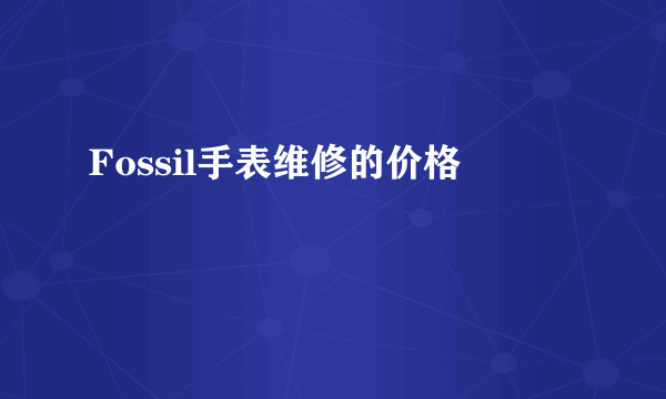 Fossil手表维修的价格