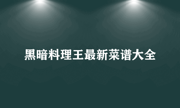 黑暗料理王最新菜谱大全