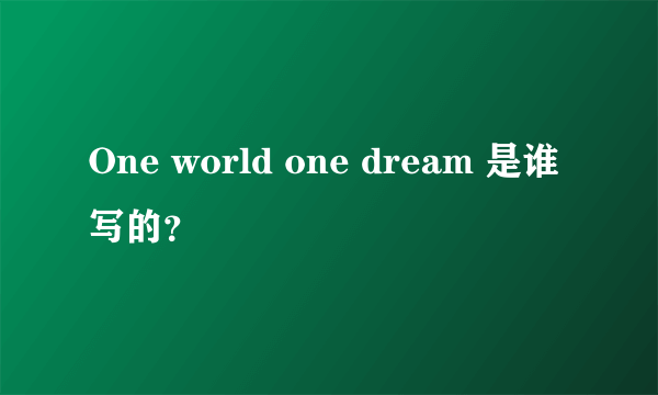 One world one dream 是谁写的？