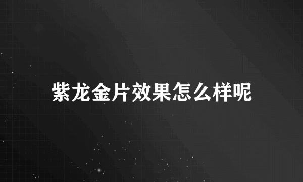 紫龙金片效果怎么样呢