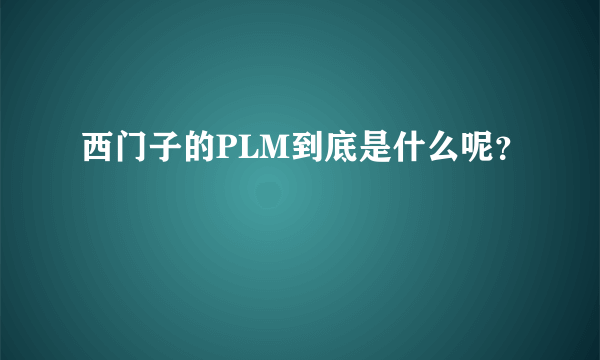 西门子的PLM到底是什么呢？