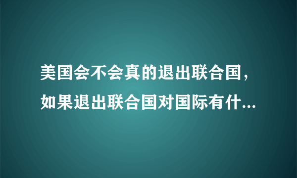 美国会不会真的退出联合国，如果退出联合国对国际有什么影响？