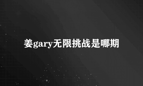 姜gary无限挑战是哪期