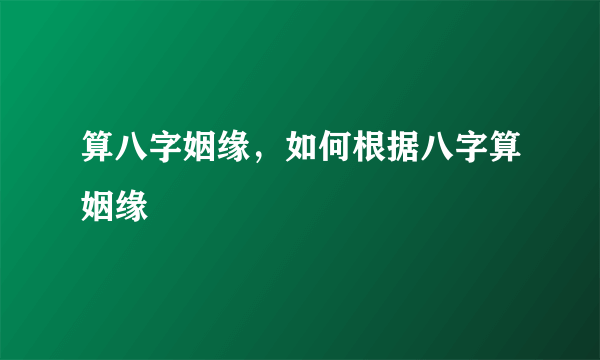 算八字姻缘，如何根据八字算姻缘