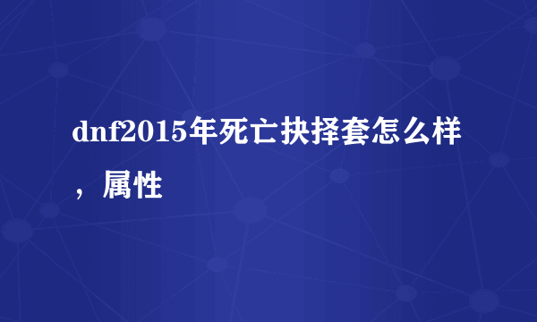 dnf2015年死亡抉择套怎么样，属性