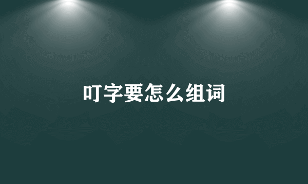 叮字要怎么组词