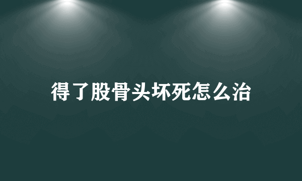 得了股骨头坏死怎么治