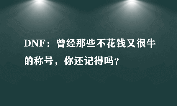 DNF：曾经那些不花钱又很牛的称号，你还记得吗？