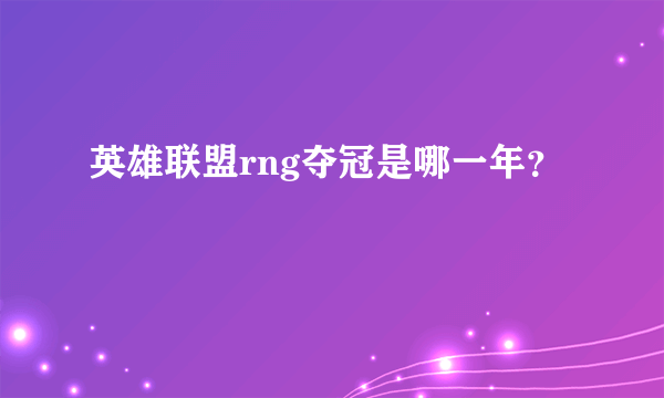 英雄联盟rng夺冠是哪一年？