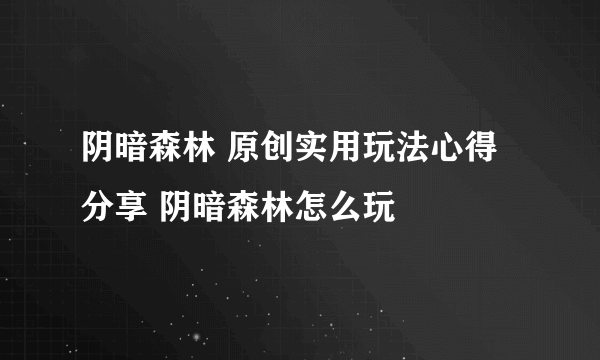 阴暗森林 原创实用玩法心得分享 阴暗森林怎么玩